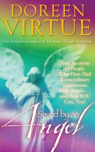 Saved by an Angel : True Accounts of People Who Have Had Extraordinary Experiences With Angels...and How You Can, Too!