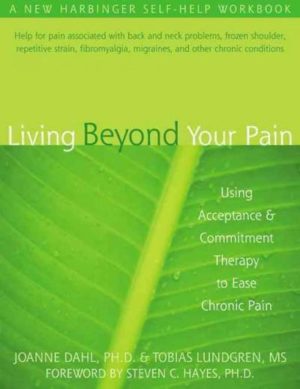 Living Beyond Your Pain : Using Acceptance and Commitment Therapy to Ease Chronic Pain