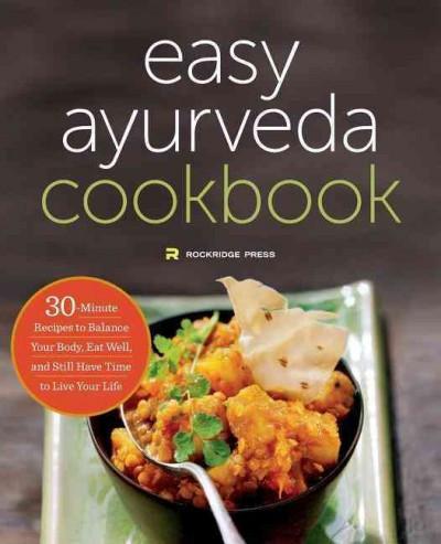 Easy Ayurveda Cookbook : 30-Minute Recipes to Balance Your Body, Eat Well, and Still Have Time to Live Your Life