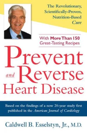 Prevent and Reverse Heart Disease : The Revolutionary, Scientifically Proven, Nutrition-Based Cure