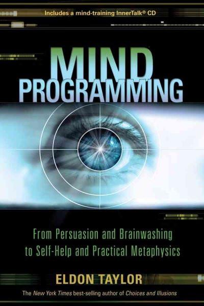 Mind Programming : From Persuasion and Brainwashing, to Self-help and Practical Metaphysics