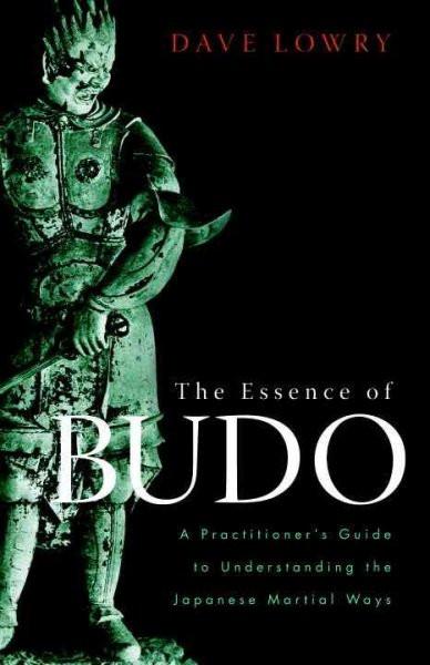 Essence of Budo : A Practitioner's Guide to Understanding the Japanese Martial Ways