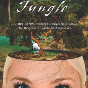 Out of the Jungle : The Beginners Guide to Ayahuasca