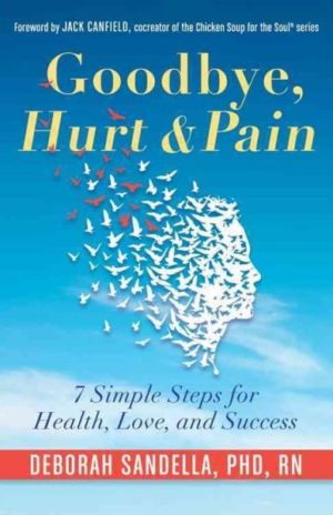 Goodbye, Hurt & Pain : 7 Simple Steps for Health, Love, and Success