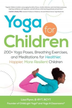 Yoga for Children : 200+ Yoga Poses, Breathing Exercises, and Meditations for Healthier, Happier, More Resilient Children