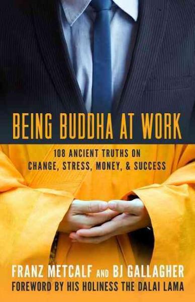 Being Buddha at Work : 108 Ancient Truths on Change, Stress, Money, and Success