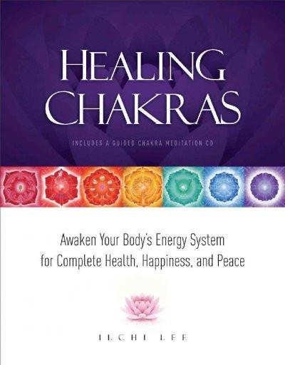 Healing Chakras : Awaken Your Body's Energy System for Complete Health, Happiness, and Peace