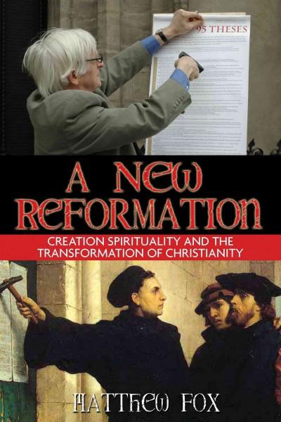 New Reformation : Creation Spirituality And the Transformation of Christianity