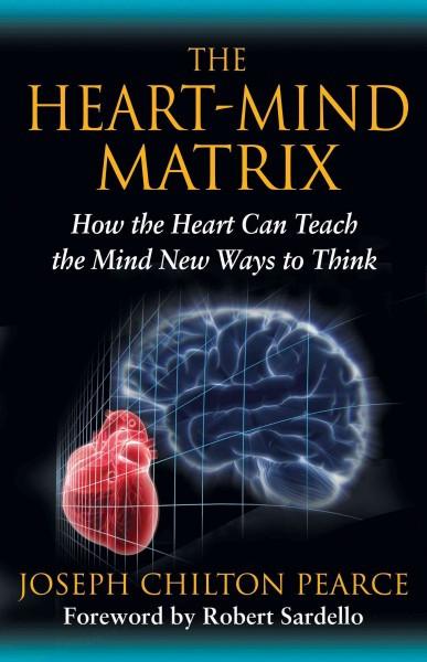 Heart-Mind Matrix : How the Heart Can Teach the Mind New Ways to Think