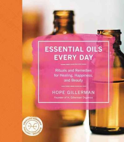 Essential Oils Every Day : Rituals and Remedies for Healing, Happiness, and Beauty