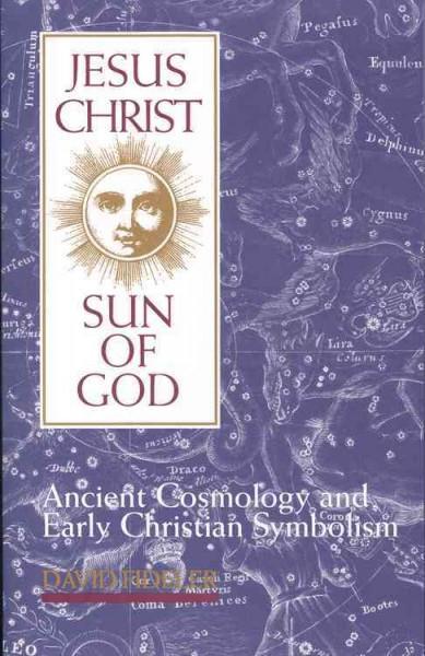 Jesus Christ, Sun of God : Ancient Cosmology and Early Christian Symbolism