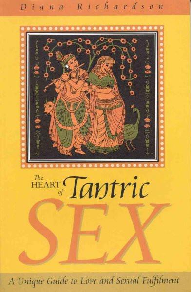 Heart of Tantric Sex : A Unique Guide to Love and Sexual Fulfillment