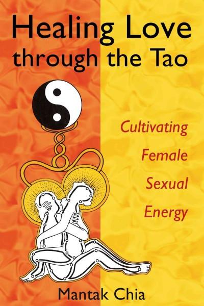 Healing Love Through The Tao : Cultivating Female Sexual Energy