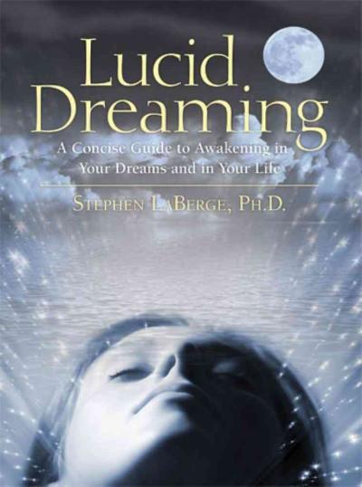 Lucid Dreaming : A Concise Guide to Awakening in Your Dreams and in Your Life
