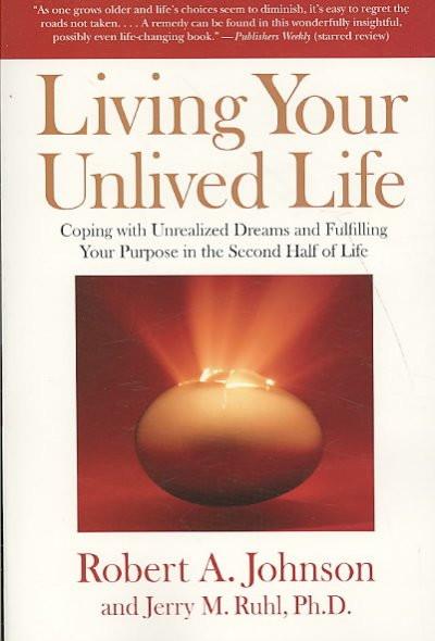Living Your Unlived Life : Coping With Unrealized Dreams and Fulfilling Your Purpose in the Second Half of Life
