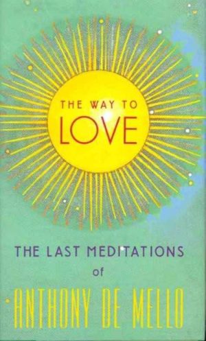 Way to Love : The Last Meditations of Anthony De Mello