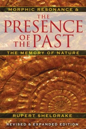 Presence of the Past : Morphic Resonance and the Memory of Nature