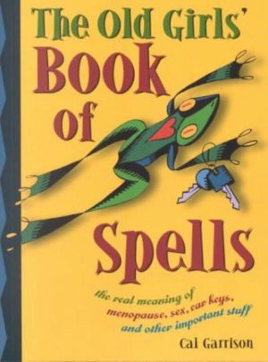 Old Girls' Book of Spells : The Real Meaning of Menopause, Sex, Car Keys, and Other Important Stuff