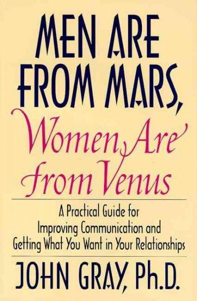 Men Are from Mars, Women Are from Venus : A Practical Guide for Improving Communication and Getting What You Want in Your Relationships