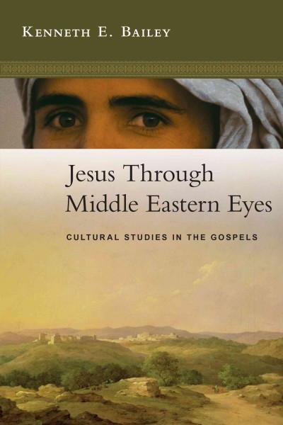 Jesus Through Middle Eastern Eyes : Cultural Studies in the Gospels
