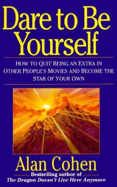 Dare to Be Yourself : How to Quit Being an Extra in Other Peoples Movies and Become the Star of Your Own