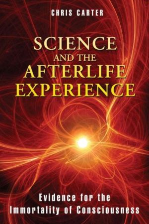 Science and the Afterlife Experience : Evidence for the Immortality of Consciousness