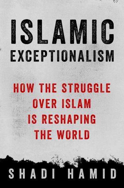 Islamic Exceptionalism : How the Struggle over Islam Is Reshaping the World
