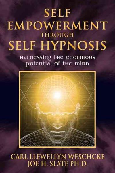 Self Empowerment Through Self Hypnosis : Harnessing the Enormous Potential of the Mind