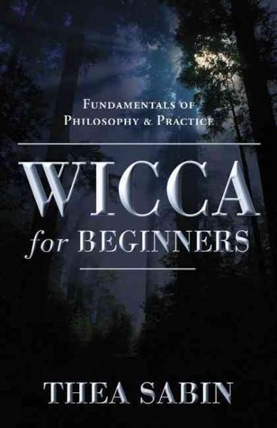 Wicca for Beginners : Fundamentals of Philosophy & Practice