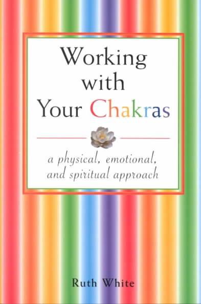 Working With Your Chakras : A Physical, Emotional, & Spiritual Approach