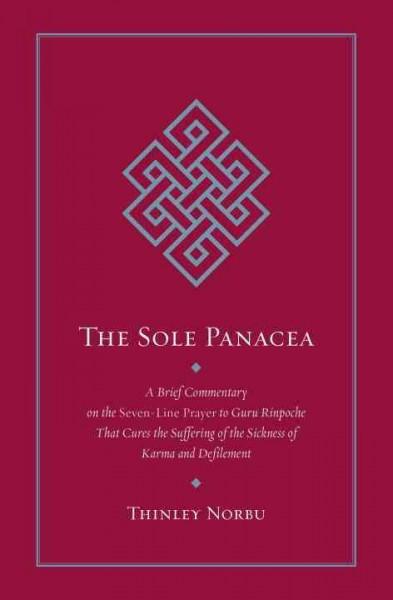 Sole Panacea : A Brief Commentary on the Seven-Line Prayer to Guru Rinpoche That Cures the Suffering of the Sickness of Karma and Defilement