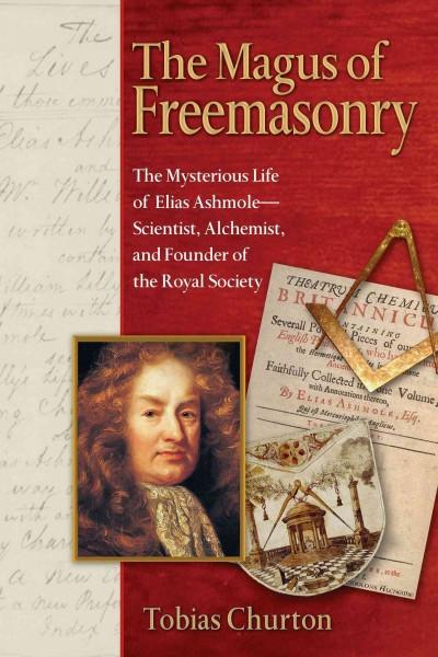 Magus of Freemasonry : The Mysterious Life of Elias Ashmole--scientist, Alchemist, And Founder of the Royal Society