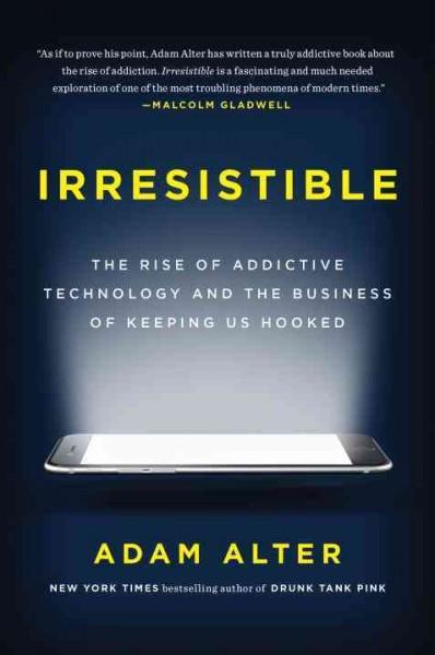Irresistible : The Rise of Addictive Technology and the Business of Keeping Us Hooked