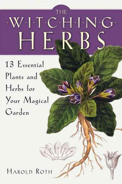 Witching Herbs : 13 Essential Plants and Herbs for Your Magical Garden