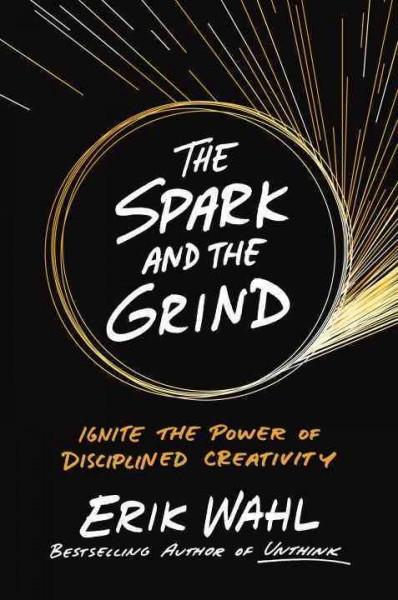 Spark and the Grind : Ignite the Power of Disciplined Creativity