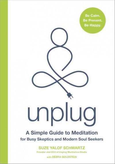 Unplug : A Simple Guide to Meditation for Busy Skeptics and Modern Soul Seekers