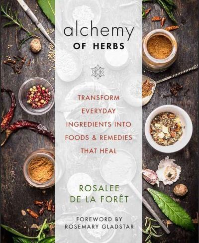 Alchemy of Herbs : Transform Everyday Ingredients into Foods & Remedies That Heal