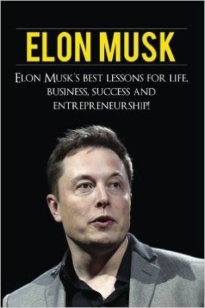 Elon Musk’s Best Lessons for Life, Business, Success and Entrepreneurship