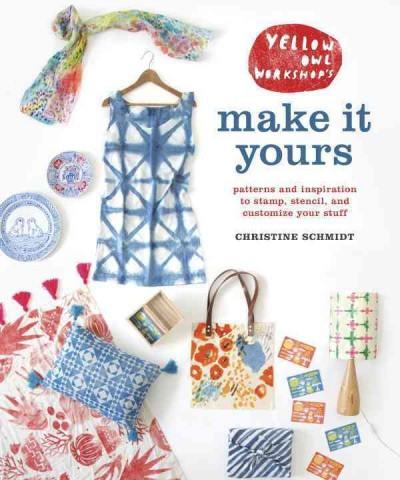 Yellow Owl Workshop's Make It Yours : Patterns and Inspiration to Stamp, Stencil, and Customize Your Stuff