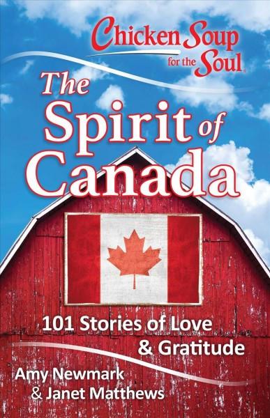 Chicken Soup for the Soul The Spirit of Canada : 101 Stories of Love and Gratitude