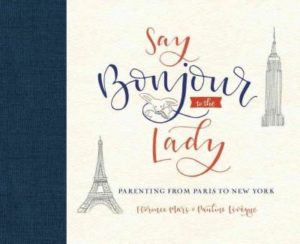 Say Bonjour to the Lady : Parenting from Paris to New York