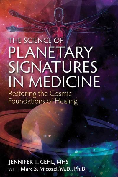 Science of Planetary Signatures in Medicine : Restoring the Cosmic Foundations of Healing