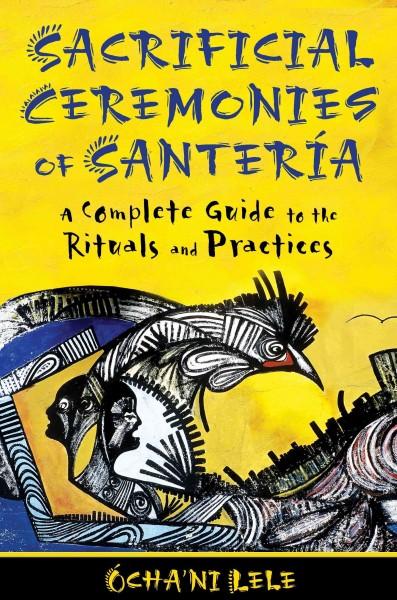Sacrificial Ceremonies of Santeria : A Complete Guide to the Rituals and Practices