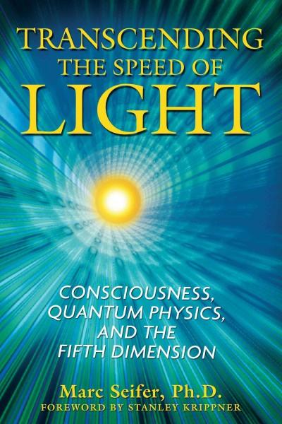 Transcending the Speed of Light : Consciousness, Quantum Physics, and the Fifth Dimension