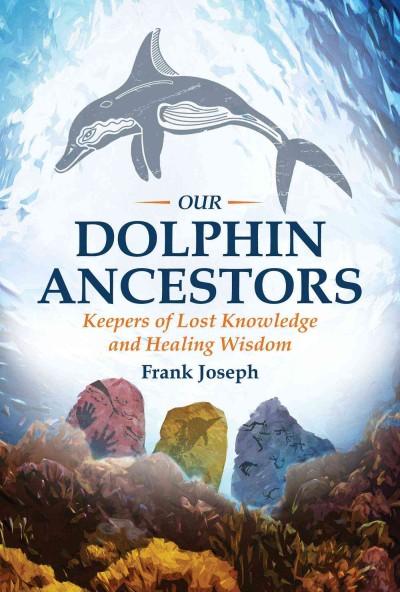 Our Dolphin Ancestors : Keepers of Lost Knowledge and Healing Wisdom