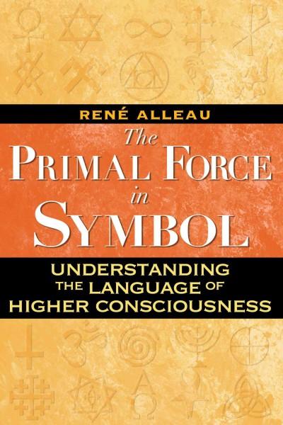 Primal Force in Symbol : Understanding the Language of Higher Consciousness
