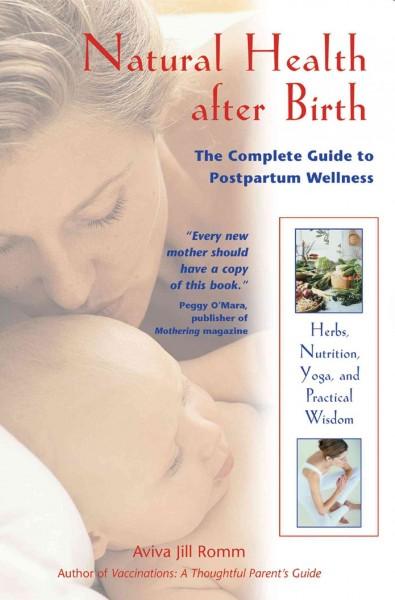 Natural Health After Birth : The Complete Guide to Postpartum Wellness
