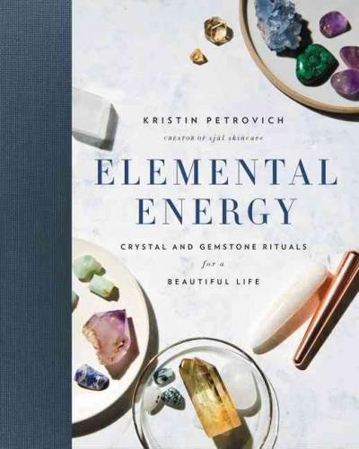 Elemental Energy : Crystal and Gemstone Rituals for a Beautiful Life