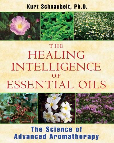 Healing Intelligence of Essential Oils : The Science of Advanced Aromatherapy