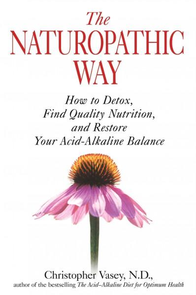 Naturopathic Way : How to Detox, Find Quality Nutrition, and Restore Your Acid-Alkaline Balance